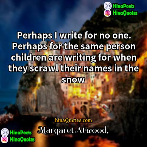 Margaret Atwood Quotes | Perhaps I write for no one. Perhaps